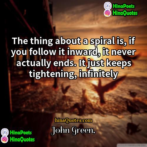 John Green Quotes | The thing about a spiral is, if